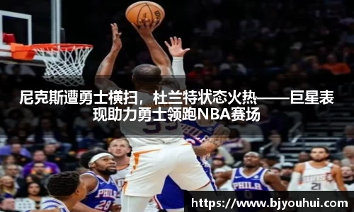尼克斯遭勇士横扫，杜兰特状态火热——巨星表现助力勇士领跑NBA赛场