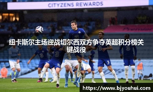 纽卡斯尔主场迎战切尔西双方争夺英超积分榜关键战役