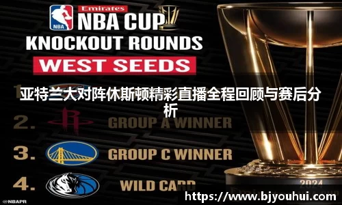 亚特兰大对阵休斯顿精彩直播全程回顾与赛后分析