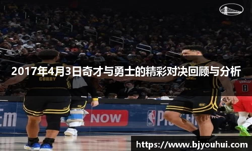 2017年4月3日奇才与勇士的精彩对决回顾与分析