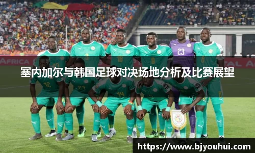 塞内加尔与韩国足球对决场地分析及比赛展望