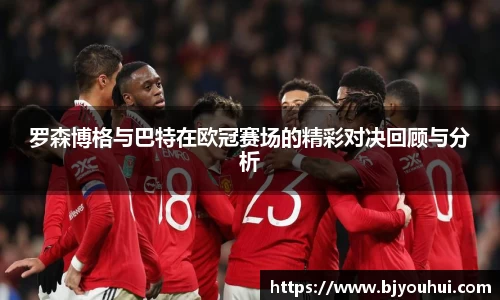 罗森博格与巴特在欧冠赛场的精彩对决回顾与分析