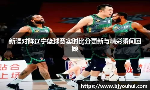 新疆对阵辽宁篮球赛实时比分更新与精彩瞬间回顾