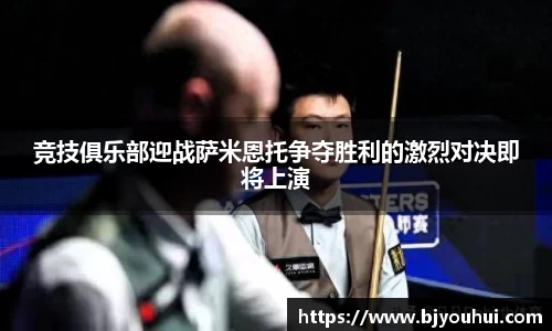 竞技俱乐部迎战萨米恩托争夺胜利的激烈对决即将上演