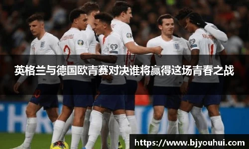 英格兰与德国欧青赛对决谁将赢得这场青春之战