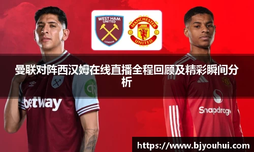 曼联对阵西汉姆在线直播全程回顾及精彩瞬间分析