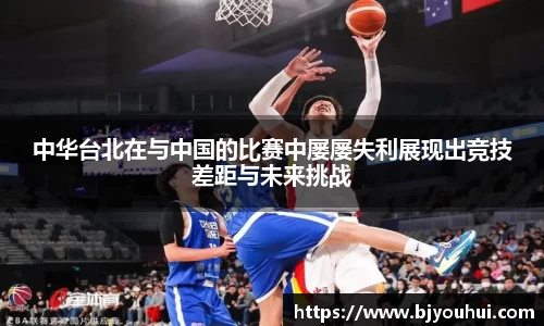 中华台北在与中国的比赛中屡屡失利展现出竞技差距与未来挑战