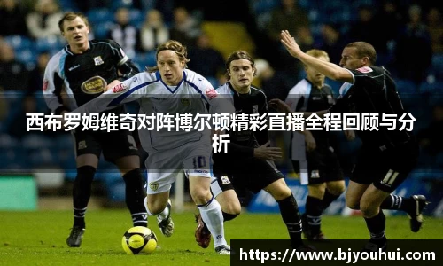 xc体育西布罗姆维奇对阵博尔顿精彩直播全程回顾与分析