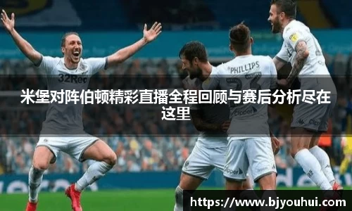 xc体育米堡对阵伯顿精彩直播全程回顾与赛后分析尽在这里