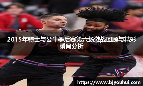 xc体育2015年骑士与公牛季后赛第六场激战回顾与精彩瞬间分析